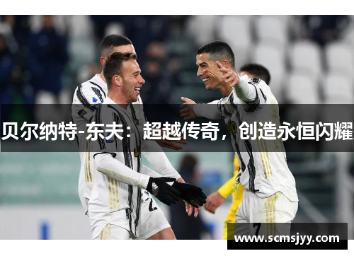 贝尔纳特-东夫：超越传奇，创造永恒闪耀